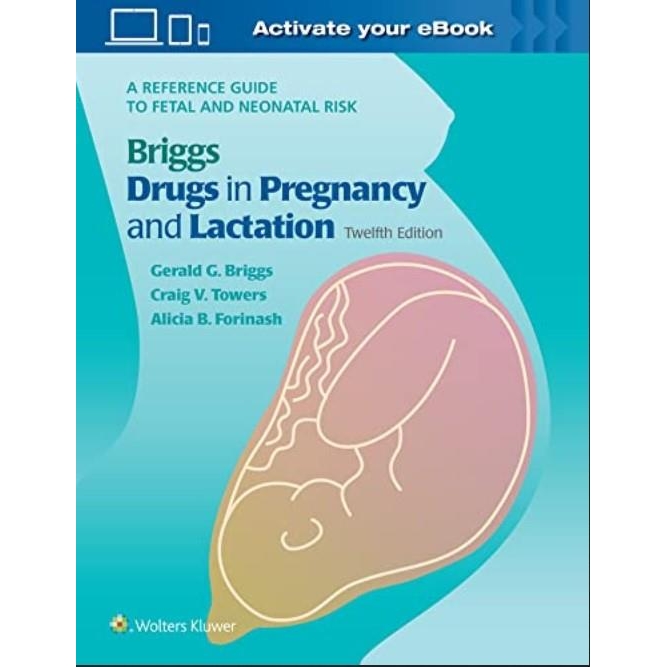 Briggs Drugs in Pregnancy and Lactation: A Reference Guide to Fetal and Neonatal Risk, 12th Edition