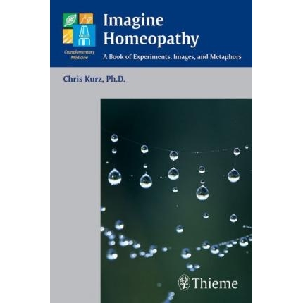 Imagine Homeopathy : A Book of Experiments, Images, and Metaphors, 1st Edition