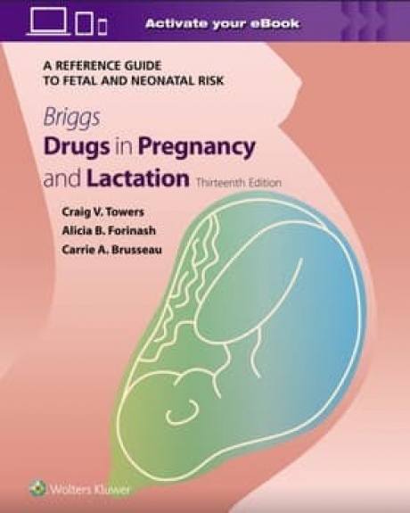 Briggs Drugs in Pregnancy and Lactation: A Reference Guide to Fetal and Neonatal Risk, 13th Edition